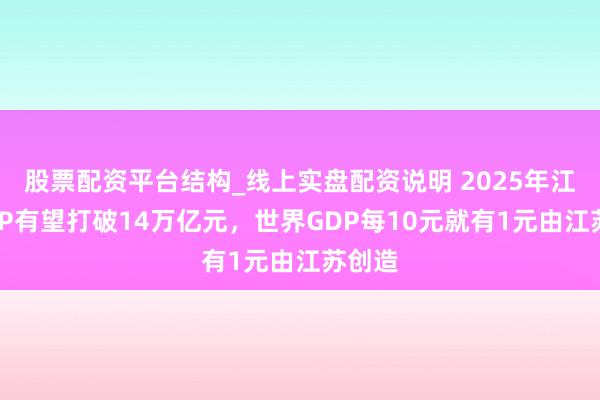 股票配资平台结构_线上实盘配资说明 2025年江苏GDP有望打破14万亿元，世界GDP每10元就有1元由江苏创造