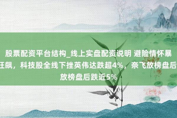 股票配资平台结构_线上实盘配资说明 避险情怀暴涨金银狂飙，科技股全线下挫英伟达跌超4%，奈飞放榜盘后跌近5%