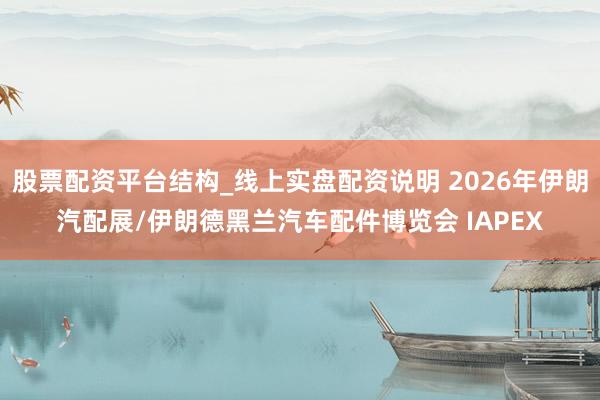 股票配资平台结构_线上实盘配资说明 2026年伊朗汽配展/伊朗德黑兰汽车配件博览会 IAPEX