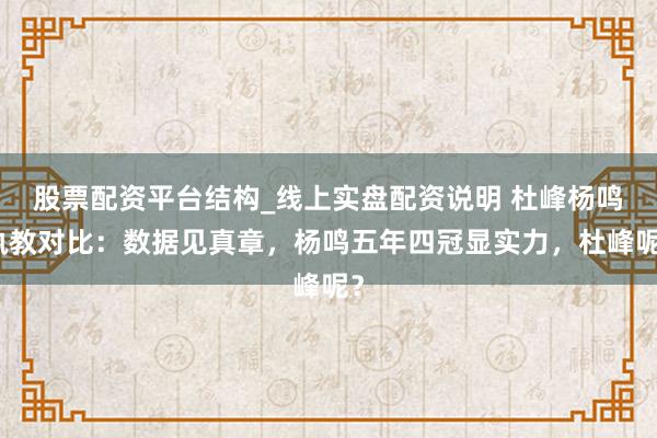 股票配资平台结构_线上实盘配资说明 杜峰杨鸣执教对比：数据见真章，杨鸣五年四冠显实力，杜峰呢？