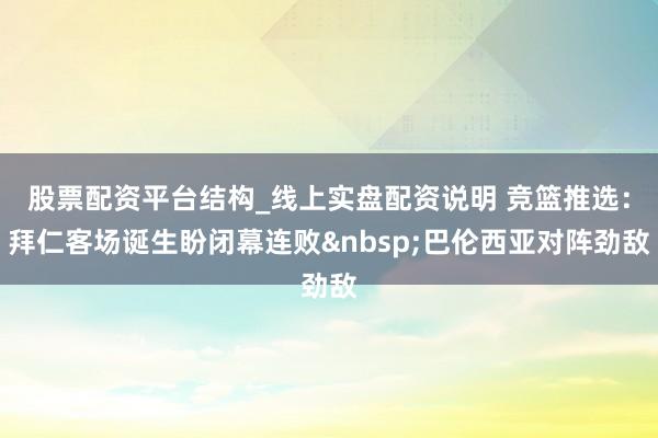 股票配资平台结构_线上实盘配资说明 竞篮推选：拜仁客场诞生盼闭幕连败巴伦西亚对阵劲敌