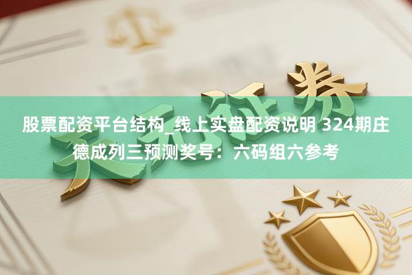 股票配资平台结构_线上实盘配资说明 324期庄德成列三预测奖号：六码组六参考