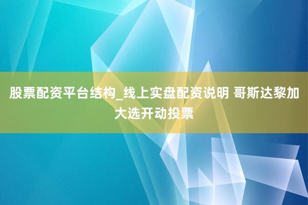 股票配资平台结构_线上实盘配资说明 哥斯达黎加大选开动投票